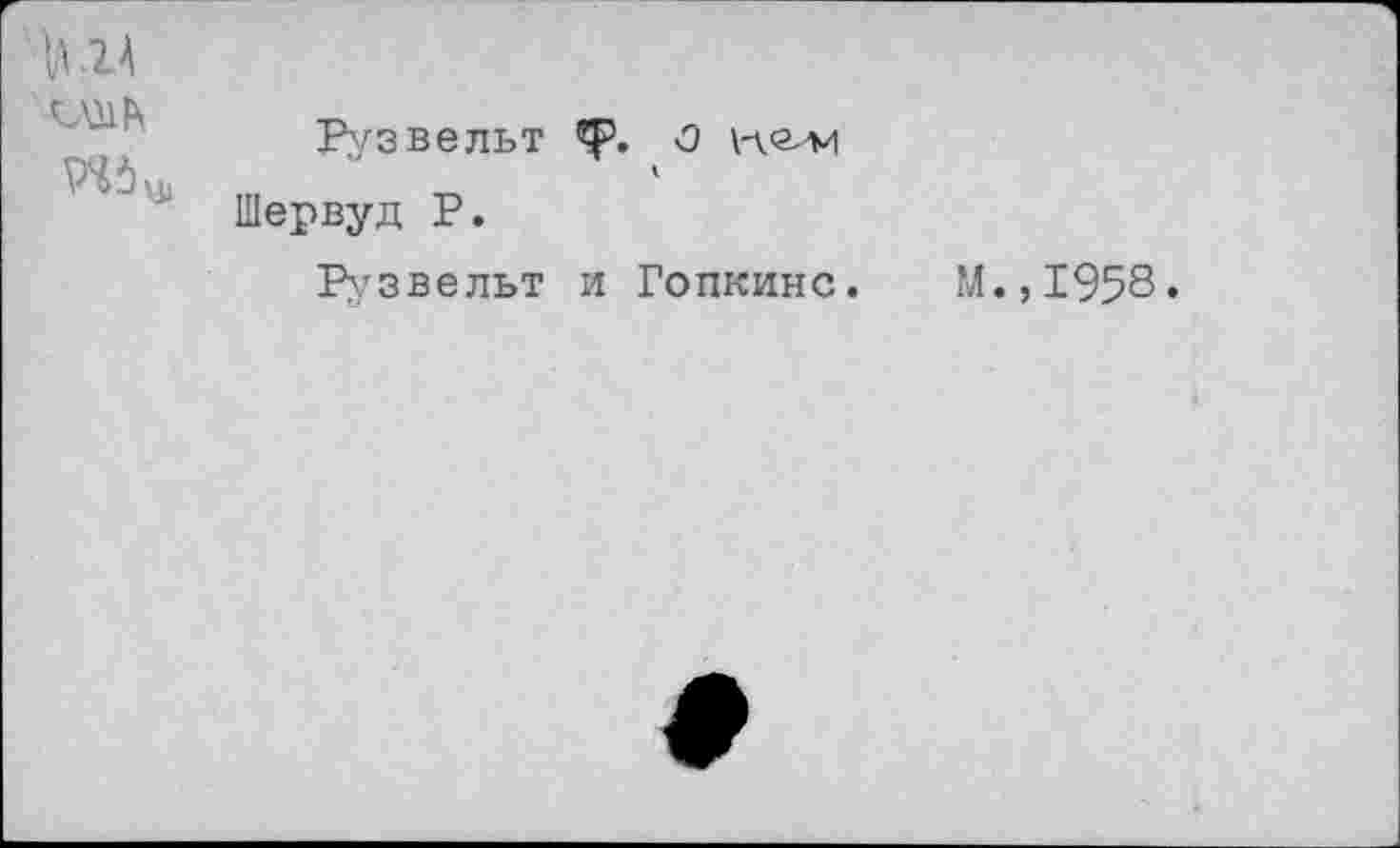 ﻿№5 и,
Рузвельт ф. О неии
Шервуд Р.
Рузвельт и Гопкинс.
М.,1958.